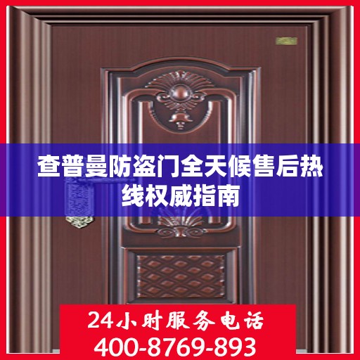 查普曼防盗门全天候售后热线权威指南
