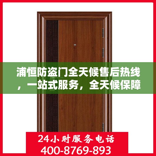 浦恒防盗门全天候售后热线，一站式服务，全天候保障