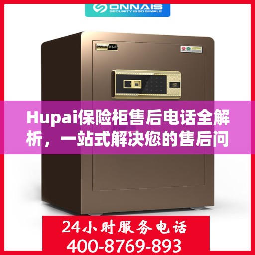 Hupai保险柜售后电话全解析，一站式解决您的售后问题