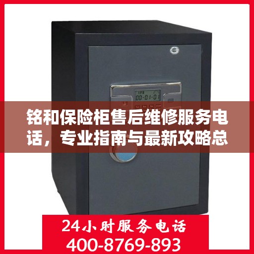 铭和保险柜售后维修服务电话，专业指南与最新攻略总览