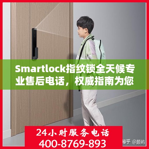 Smartlock指纹锁全天候专业售后电话，权威指南为您护航