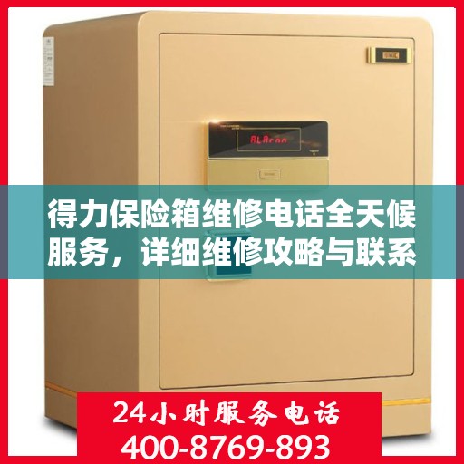 得力保险箱维修电话全天候服务，详细维修攻略与联系方式汇总