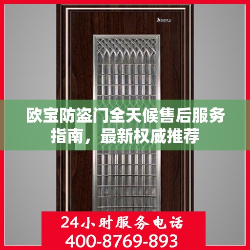 欧宝防盗门全天候售后服务指南，最新权威推荐