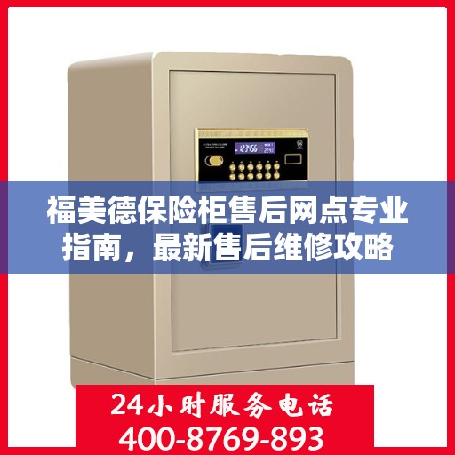 福美德保险柜售后网点专业指南，最新售后维修攻略