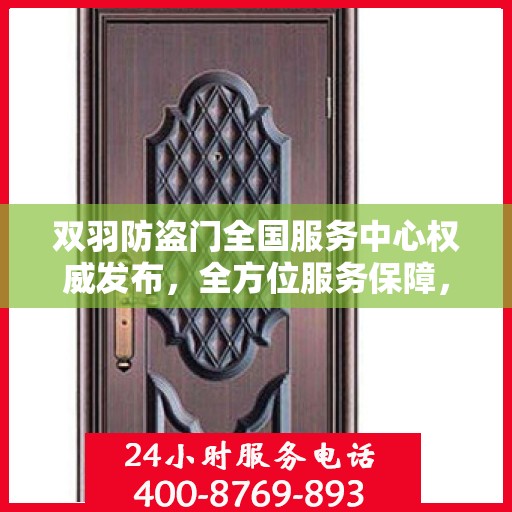 双羽防盗门全国服务中心权威发布，全方位服务保障，守护您的安全门户