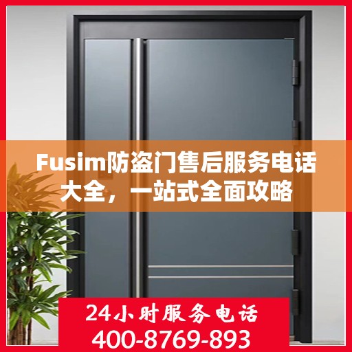 Fusim防盗门售后服务电话大全，一站式全面攻略