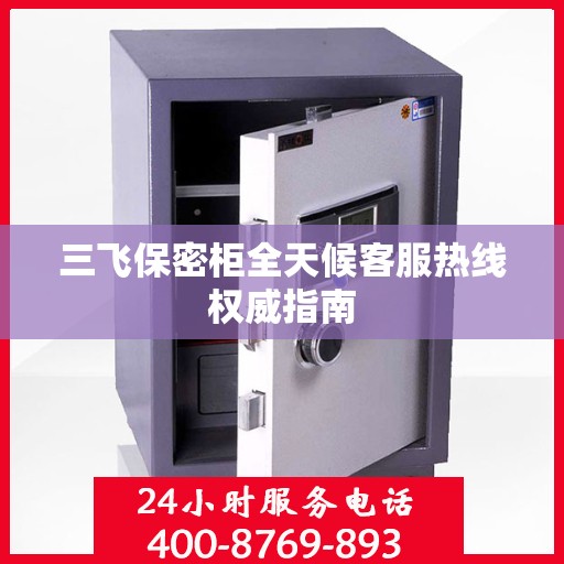三飞保密柜全天候客服热线权威指南