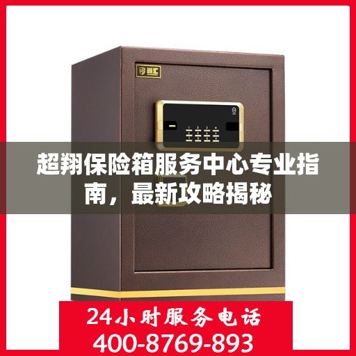 超翔保险箱服务中心专业指南，最新攻略揭秘