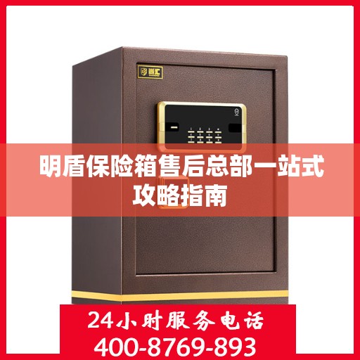明盾保险箱售后总部一站式攻略指南