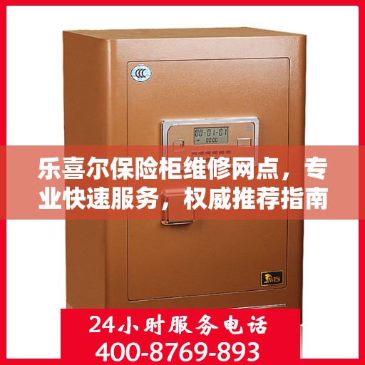 乐喜尔保险柜维修网点，专业快速服务，权威推荐指南