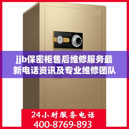 jjb保密柜售后维修服务最新电话资讯及专业维修团队介绍