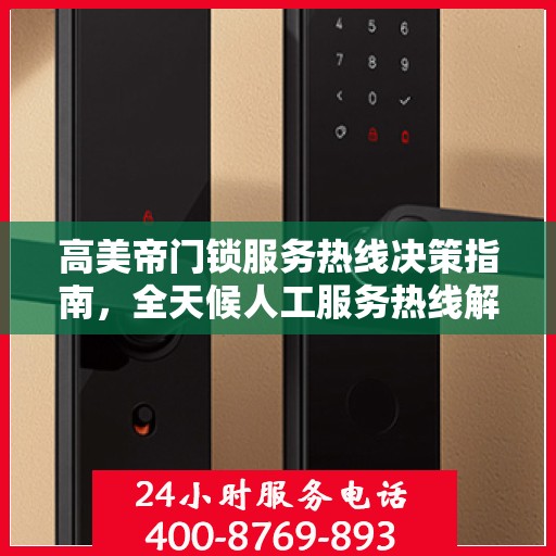 高美帝门锁服务热线决策指南，全天候人工服务热线解析