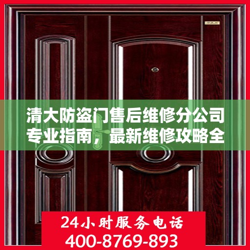 清大防盗门售后维修分公司专业指南，最新维修攻略全解析