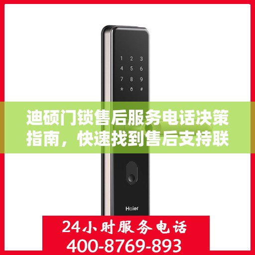 迪硕门锁售后服务电话决策指南，快速找到售后支持联系方式