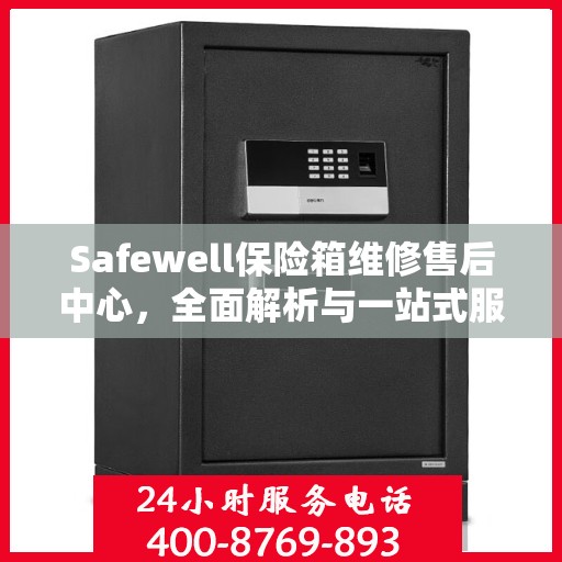 Safewell保险箱维修售后中心，全面解析与一站式服务体验