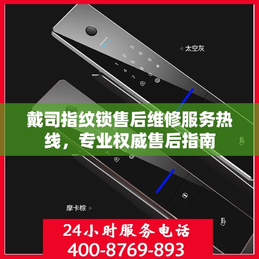 戴司指纹锁售后维修服务热线，专业权威售后指南