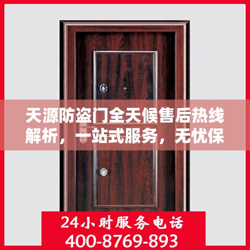 天源防盗门全天候售后热线解析，一站式服务，无忧保障您的安全门问题