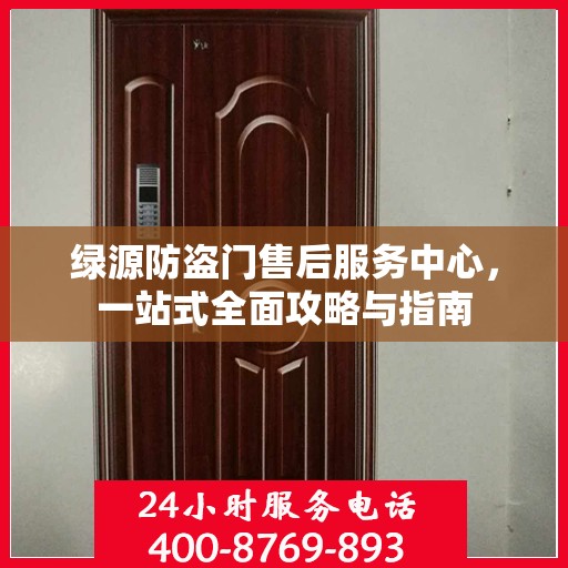 绿源防盗门售后服务中心，一站式全面攻略与指南