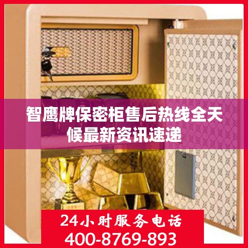 智鹰牌保密柜售后热线全天候最新资讯速递