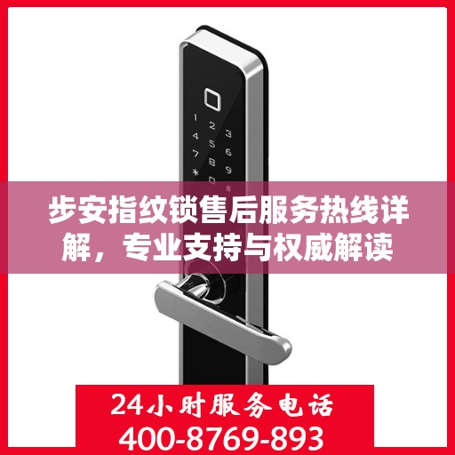 步安指纹锁售后服务热线详解，专业支持与权威解读