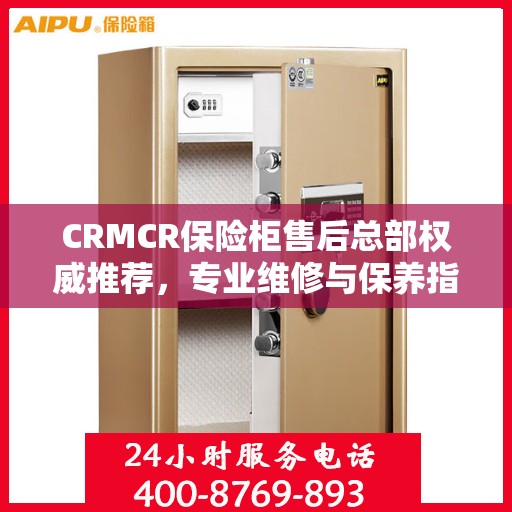 CRMCR保险柜售后总部权威推荐，专业维修与保养指南