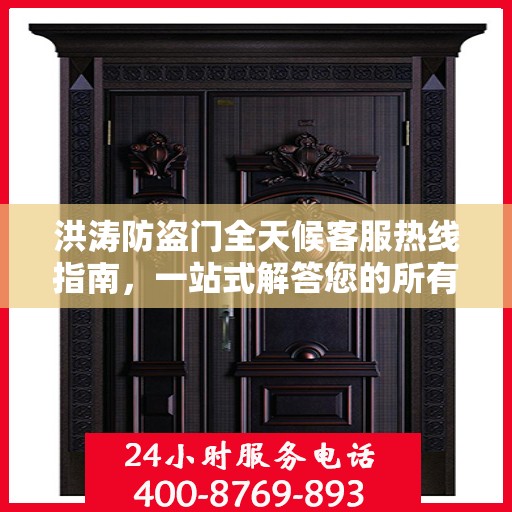 洪涛防盗门全天候客服热线指南，一站式解答您的所有疑问