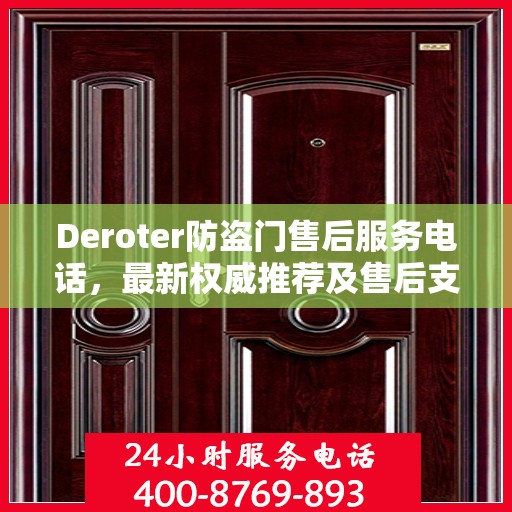 Deroter防盗门售后服务电话，最新权威推荐及售后支持热线