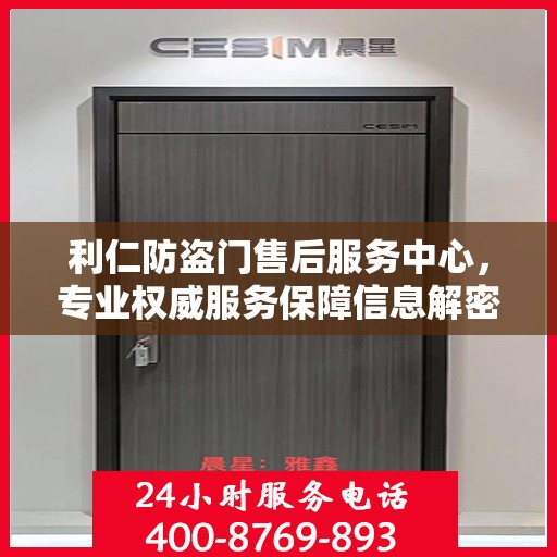 利仁防盗门售后服务中心，专业权威服务保障信息解密