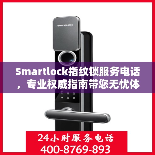 Smartlock指纹锁服务电话，专业权威指南带您无忧体验智能安全