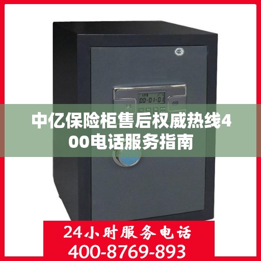 中亿保险柜售后权威热线400电话服务指南