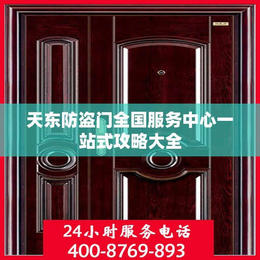 天东防盗门全国服务中心一站式攻略大全