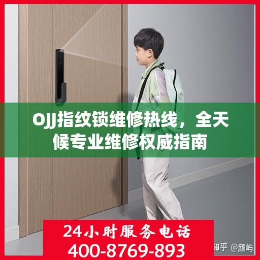OJJ指纹锁维修热线，全天候专业维修权威指南