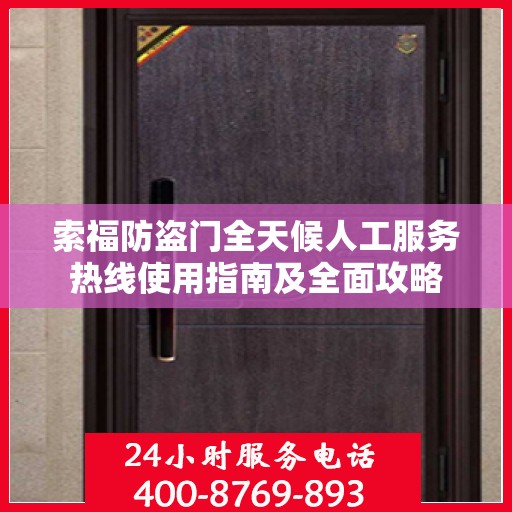 索福防盗门全天候人工服务热线使用指南及全面攻略