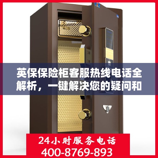 英保保险柜客服热线电话全解析，一键解决您的疑问和需求