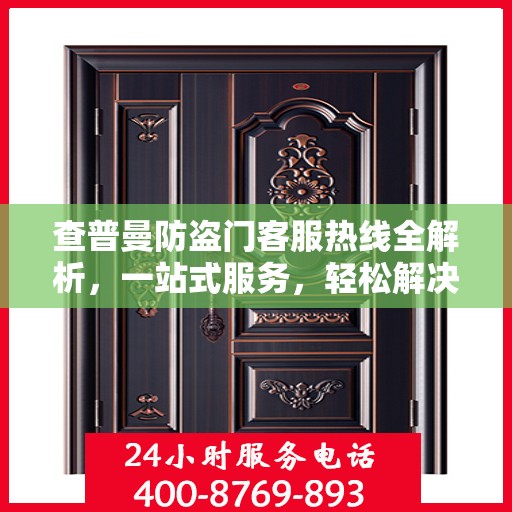 查普曼防盗门客服热线全解析，一站式服务，轻松解决您的所有疑问