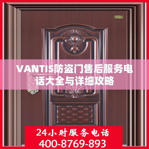 VANTIS防盗门售后服务电话大全与详细攻略