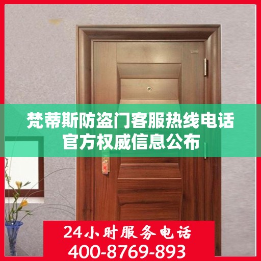 梵蒂斯防盗门客服热线电话官方权威信息公布