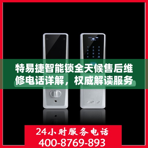 特易捷智能锁全天候售后维修电话详解，权威解读服务指南