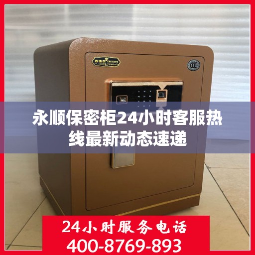 永顺保密柜24小时客服热线最新动态速递