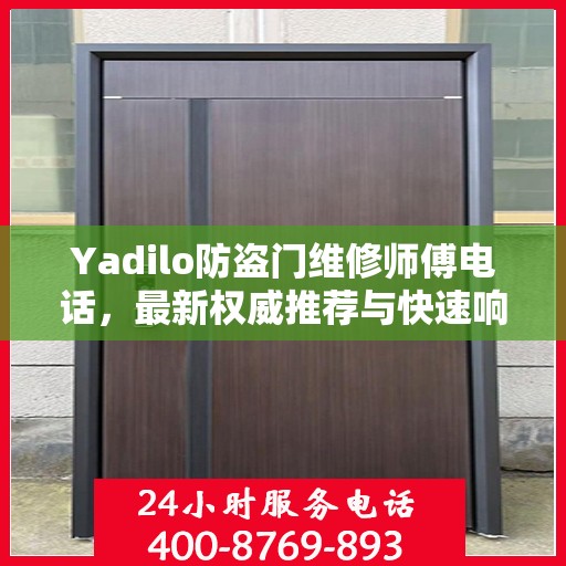 Yadilo防盗门维修师傅电话，最新权威推荐与快速响应服务