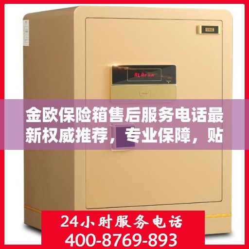 金欧保险箱售后服务电话最新权威推荐，专业保障，贴心服务！