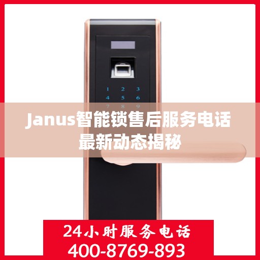 Janus智能锁售后服务电话最新动态揭秘