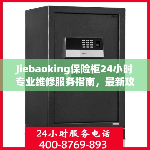 Jiebaoking保险柜24小时专业维修服务指南，最新攻略与解决方案