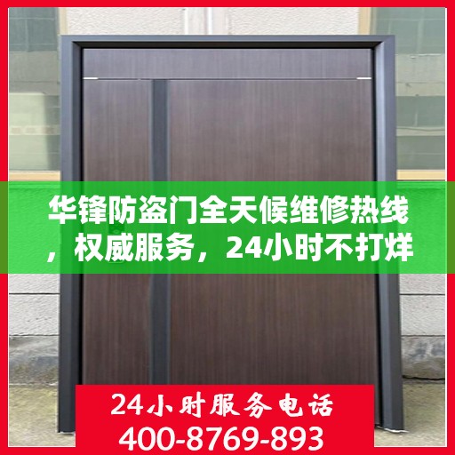 华锋防盗门全天候维修热线，权威服务，24小时不打烊