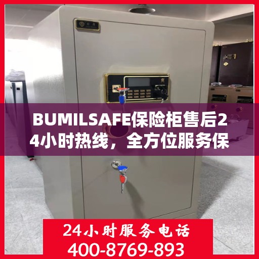 BUMILSAFE保险柜售后24小时热线，全方位服务保障，让您无忧使用保险柜
