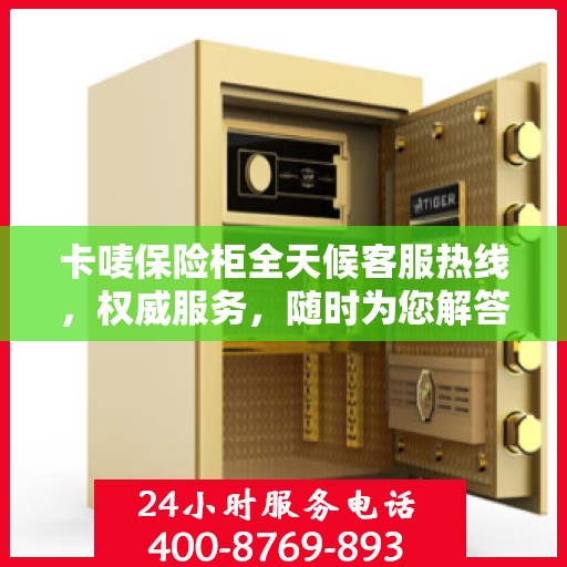 卡唛保险柜全天候客服热线，权威服务，随时为您解答