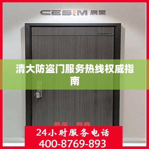 清大防盗门服务热线权威指南