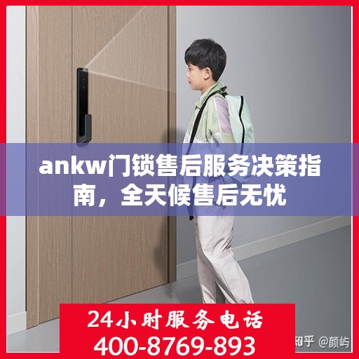 ankw门锁售后服务决策指南，全天候售后无忧