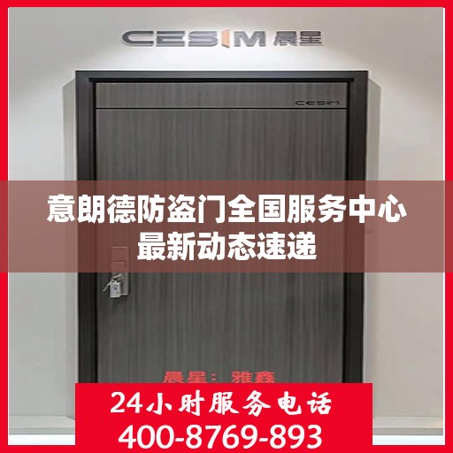 意朗德防盗门全国服务中心最新动态速递