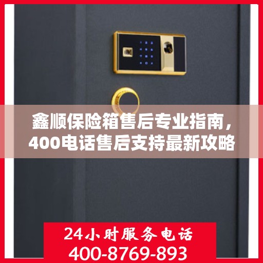 鑫顺保险箱售后专业指南，400电话售后支持最新攻略